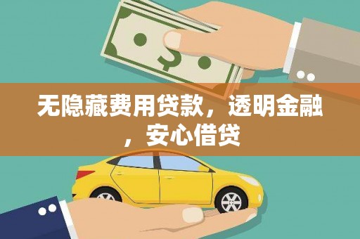 镜铁无隐藏费用贷款，透明金融，安心借贷