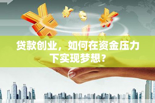 镜铁贷款创业，如何在资金压力下实现梦想？