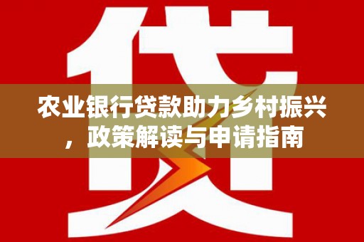 镜铁农业银行贷款助力乡村振兴，政策解读与申请指南