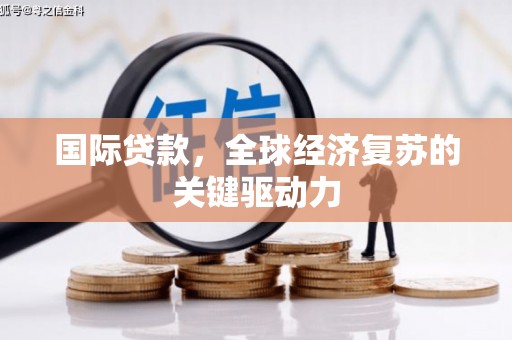 镜铁国际贷款，全球经济复苏的关键驱动力