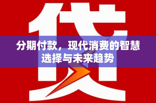 镜铁分期付款，现代消费的智慧选择与未来趋势