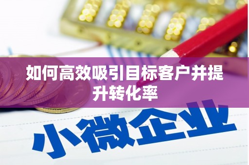 镜铁如何高效吸引目标客户并提升转化率