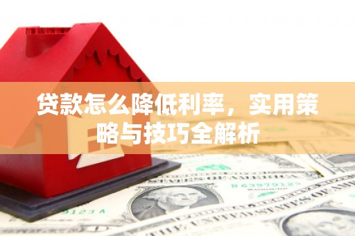 镜铁贷款怎么降低利率，实用策略与技巧全解析
