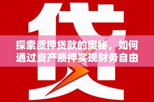 镜铁探索质押贷款的奥秘，如何通过资产质押实现财务自由