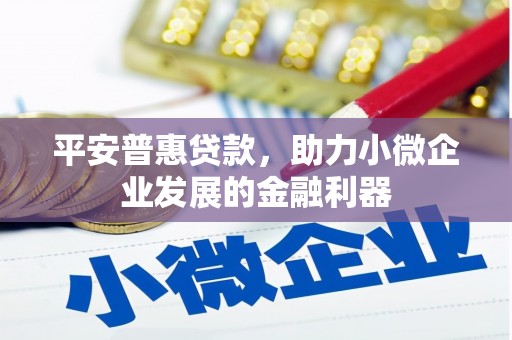 镜铁平安普惠贷款，助力小微企业发展的金融利器