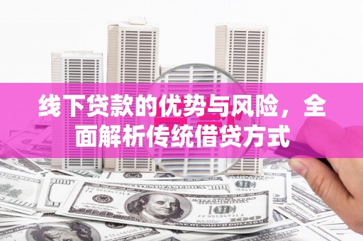 镜铁线下贷款的优势与风险，全面解析传统借贷方式