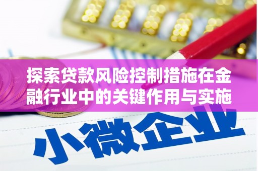 镜铁探索贷款风险控制措施在金融行业中的关键作用与实施策略