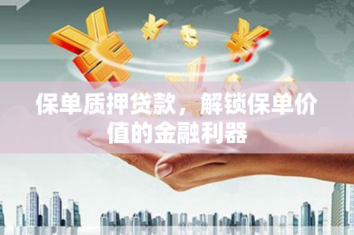 镜铁保单质押贷款，解锁保单价值的金融利器