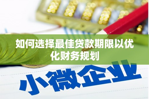 镜铁如何选择最佳贷款期限以优化财务规划