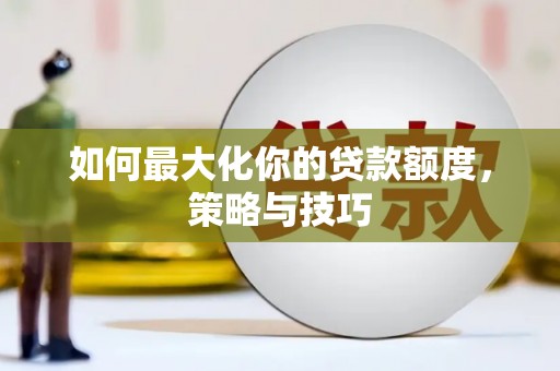 镜铁如何最大化你的贷款额度，策略与技巧
