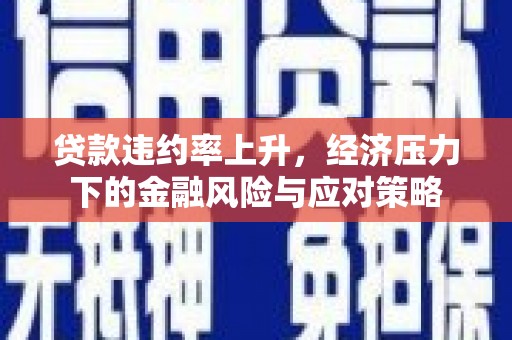 镜铁贷款违约率上升，经济压力下的金融风险与应对策略
