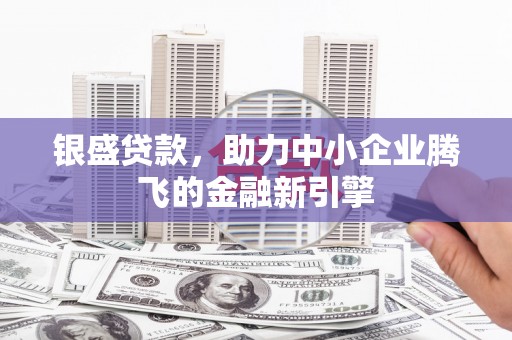 镜铁银盛贷款，助力中小企业腾飞的金融新引擎
