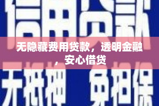 镜铁无隐藏费用贷款，透明金融，安心借贷