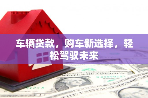 镜铁车辆贷款，购车新选择，轻松驾驭未来