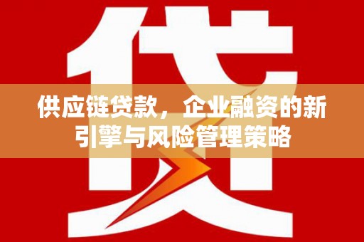 镜铁供应链贷款，企业融资的新引擎与风险管理策略