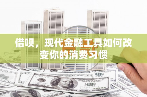 镜铁借呗，现代金融工具如何改变你的消费习惯