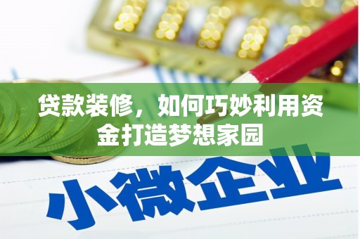 镜铁贷款装修，如何巧妙利用资金打造梦想家园