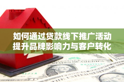 镜铁如何通过贷款线下推广活动提升品牌影响力与客户转化率
