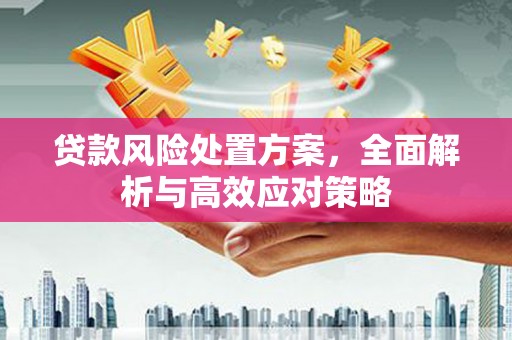 镜铁贷款风险处置方案，全面解析与高效应对策略