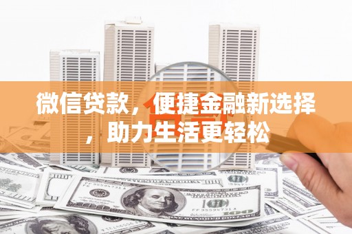 镜铁微信贷款，便捷金融新选择，助力生活更轻松