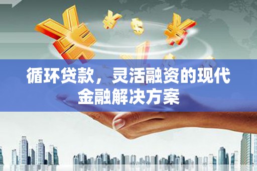 镜铁循环贷款，灵活融资的现代金融解决方案