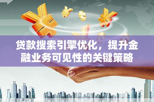 镜铁贷款搜索引擎优化，提升金融业务可见性的关键策略