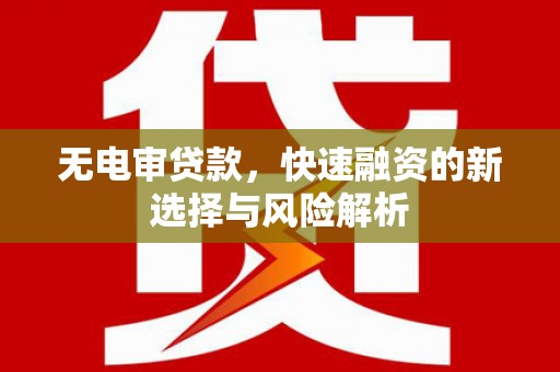 镜铁无电审贷款，快速融资的新选择与风险解析