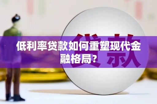 镜铁低利率贷款如何重塑现代金融格局？