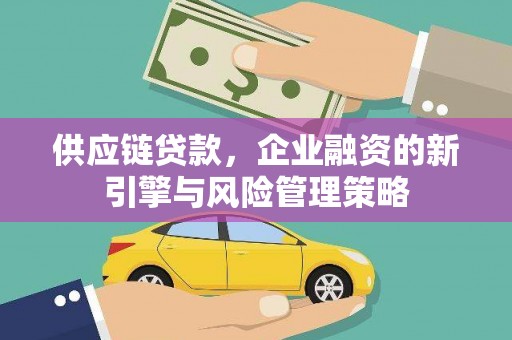 镜铁供应链贷款，企业融资的新引擎与风险管理策略