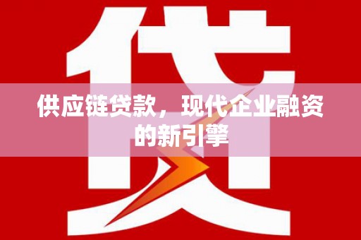 镜铁供应链贷款，现代企业融资的新引擎