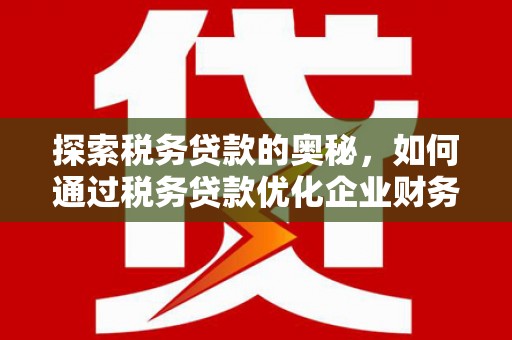 镜铁探索税务贷款的奥秘，如何通过税务贷款优化企业财务