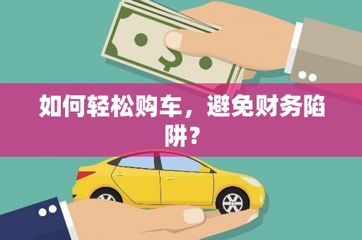 镜铁如何轻松购车，避免财务陷阱？