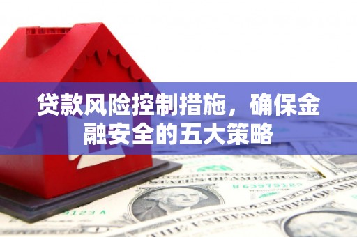 镜铁贷款风险控制措施，确保金融安全的五大策略