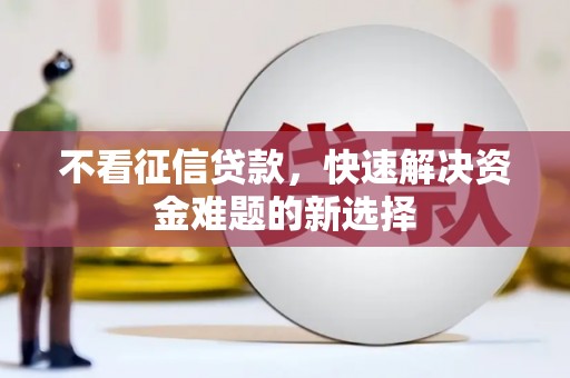 镜铁不看征信贷款，快速解决资金难题的新选择