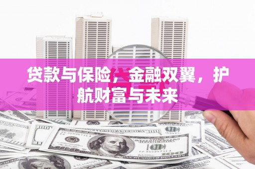 镜铁贷款与保险，金融双翼，护航财富与未来