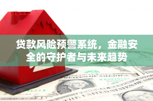 镜铁贷款风险预警系统，金融安全的守护者与未来趋势