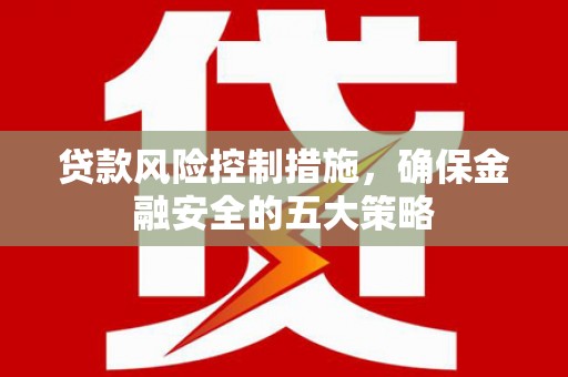 镜铁贷款风险控制措施，确保金融安全的五大策略
