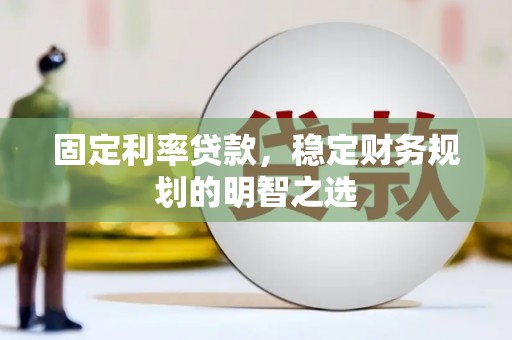 镜铁固定利率贷款，稳定财务规划的明智之选