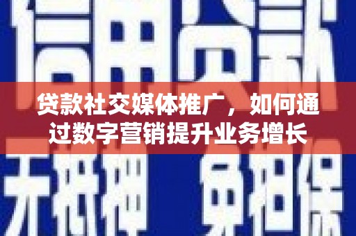 镜铁贷款社交媒体推广，如何通过数字营销提升业务增长
