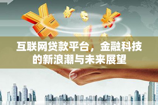 镜铁互联网贷款平台，金融科技的新浪潮与未来展望