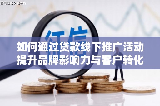镜铁如何通过贷款线下推广活动提升品牌影响力与客户转化率
