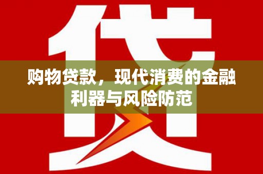 镜铁购物贷款，现代消费的金融利器与风险防范