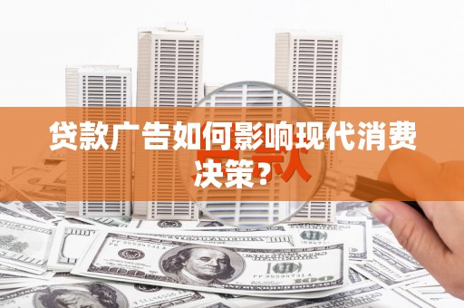 镜铁贷款广告如何影响现代消费决策？