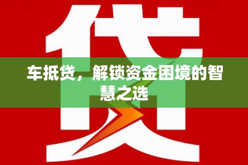 镜铁车抵贷，解锁资金困境的智慧之选