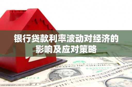 镜铁银行贷款利率波动对经济的影响及应对策略