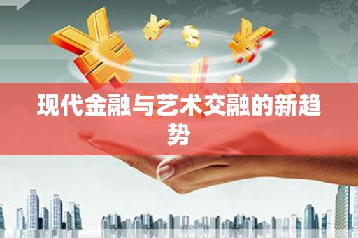 镜铁现代金融与艺术交融的新趋势