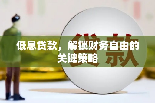 镜铁低息贷款，解锁财务自由的关键策略