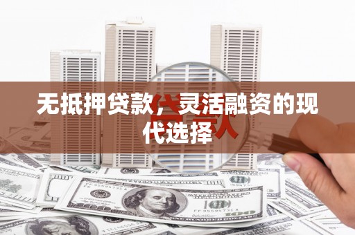 镜铁无抵押贷款，灵活融资的现代选择