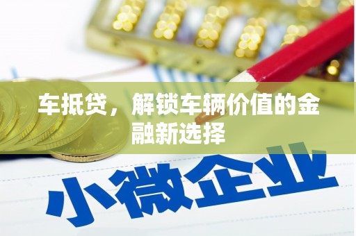 镜铁车抵贷，解锁车辆价值的金融新选择