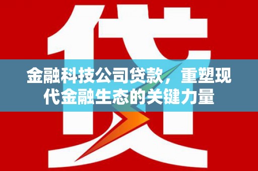 镜铁金融科技公司贷款，重塑现代金融生态的关键力量